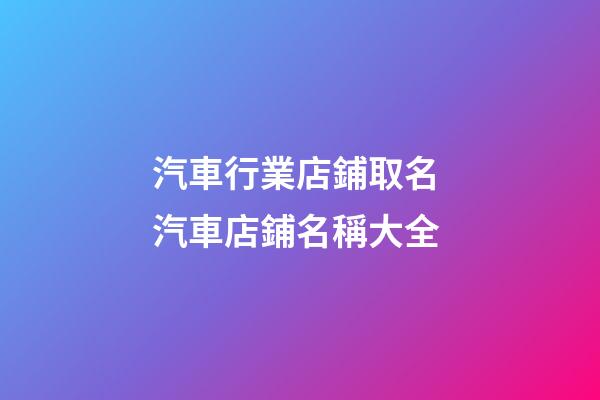 汽車行業店鋪取名 汽車店鋪名稱大全-第1張-店鋪起名-玄機派